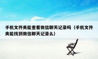 手机文件夹能查看微信聊天记录吗（手机文件夹能找到微信聊天记录么）