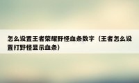 怎么设置王者荣耀野怪血条数字（王者怎么设置打野怪显示血条）