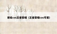 萌娃cos王者荣耀（王者荣耀cos可爱）