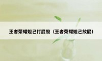 王者荣耀妲己打屁股（王者荣耀妲己放屁）