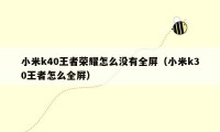 小米k40王者荣耀怎么没有全屏（小米k30王者怎么全屏）