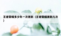 王者荣耀多少年一次更新（王者荣耀更新几次）