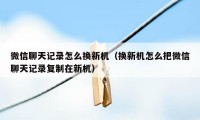 微信聊天记录怎么换新机（换新机怎么把微信聊天记录复制在新机）