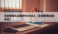 王者荣耀五边图评分80以上（王者荣耀边路评分）