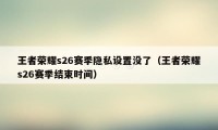 王者荣耀s26赛季隐私设置没了（王者荣耀s26赛季结束时间）