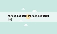 免root王者荣耀（免root王者荣耀120）