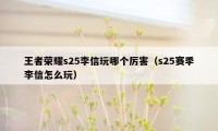 王者荣耀s25李信玩哪个厉害（s25赛季李信怎么玩）