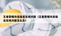 王者荣耀攻击指定出现问题（王者荣耀攻击指定出现问题怎么办）