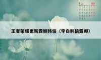 王者荣耀更新露娜韩信（李白韩信露娜）