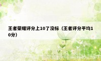 王者荣耀评分上10了没标（王者评分平均10分）