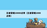 王者荣耀10000点券（王者荣耀1000点券）