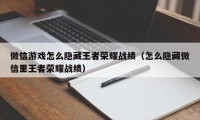 微信游戏怎么隐藏王者荣耀战绩（怎么隐藏微信里王者荣耀战绩）