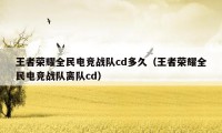 王者荣耀全民电竞战队cd多久（王者荣耀全民电竞战队离队cd）