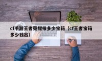 cf手游王者荣耀带多少宝箱（cf王者宝箱多少钱出）