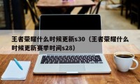 王者荣耀什么时候更新s30（王者荣耀什么时候更新赛季时间s28）