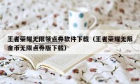 王者荣耀无限领点券软件下载（王者荣耀无限金币无限点券版下载）