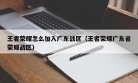 王者荣耀怎么加入广东战区（王者荣耀广东省荣耀战区）