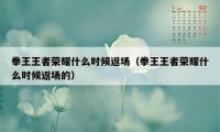 拳王王者荣耀什么时候返场（拳王王者荣耀什么时候返场的）