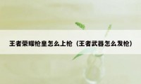 王者荣耀枪皇怎么上枪（王者武器怎么发枪）