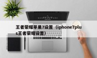 王者荣耀苹果7设置（iphone7plus王者荣耀设置）