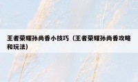 王者荣耀孙尚香小技巧（王者荣耀孙尚香攻略和玩法）