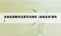 永劫无间聊天记录可以找吗（永劫无间 聊天）