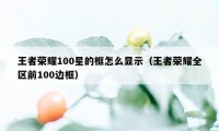 王者荣耀100星的框怎么显示（王者荣耀全区前100边框）