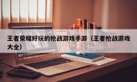 王者荣耀好玩的枪战游戏手游（王者枪战游戏大全）