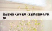 王者荣耀氮气教学视频（王者荣耀最新教学视频）