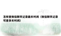 怎样查微信聊天记录最长时间（微信聊天记录可查多长时间）