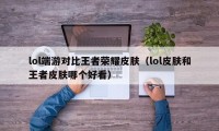 lol端游对比王者荣耀皮肤（lol皮肤和王者皮肤哪个好看）