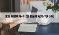 王者荣耀荣耀v9（王者荣耀充到v7多少钱）