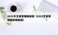 2021年王者荣耀破解版（2021王者荣耀最新破解版）