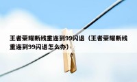 王者荣耀断线重连到99闪退（王者荣耀断线重连到99闪退怎么办）