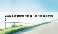 2022王者荣耀芈月团战（芈月团战有用吗）