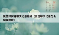 微信如何将聊天记录撤销（微信聊天记录怎么彻底删除）