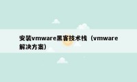 安装vmware黑客技术栈（vmware解决方案）