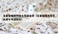 王者荣耀如何给小号送金币（王者荣耀大号怎么给小号送钻石）