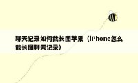 聊天记录如何截长图苹果（iPhone怎么截长图聊天记录）