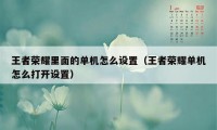 王者荣耀里面的单机怎么设置（王者荣耀单机怎么打开设置）