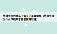 苹果手机为什么下载不了王者荣耀（苹果手机为什么下载不了王者荣耀软件）