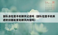 部队会检查手机聊天记录吗（部队检查手机痕迹的仪器能查出聊天内容吗）