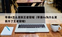 苹果6怎么更新王者荣耀（苹果6s为什么更新不了王者荣耀）