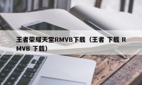 王者荣耀天堂RMVB下载（王者 下载 RMVB 下载）