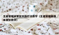 王者荣耀米莱狄中路打法教学（王者荣耀英雄米莱狄教学）