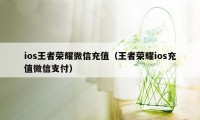 ios王者荣耀微信充值（王者荣耀ios充值微信支付）