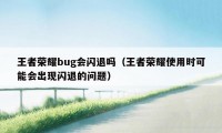 王者荣耀bug会闪退吗（王者荣耀使用时可能会出现闪退的问题）