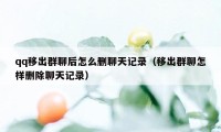 qq移出群聊后怎么删聊天记录（移出群聊怎样删除聊天记录）