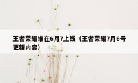 王者荣耀谁在6月7上线（王者荣耀7月6号更新内容）