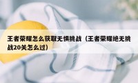 王者荣耀怎么获取无惧挑战（王者荣耀绝无挑战20关怎么过）